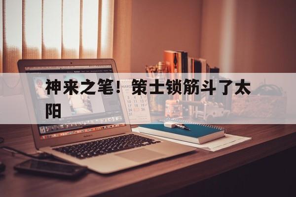 神来之笔！策士锁筋斗了太阳
